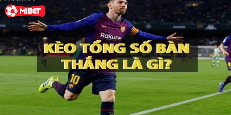 Tìm hiểu kèo tổng số bàn thắng Mibet là gì?