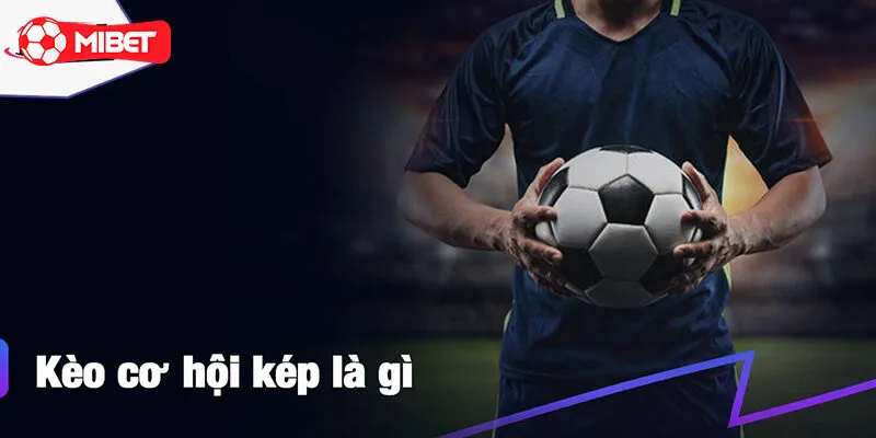 Vài nét cơ bản về kèo cơ hội kép mà bet thủ cần nắm